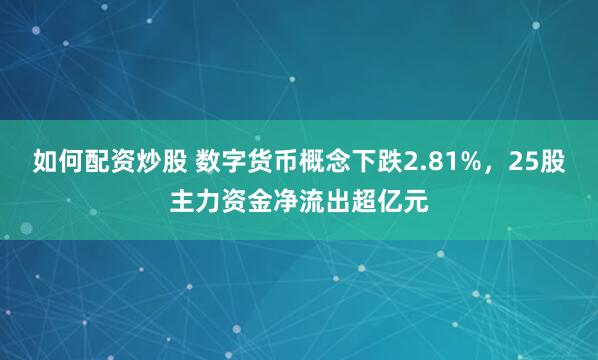 如何配资炒股 数字货币概念下跌2.81%，25股主力资金净流出超亿元