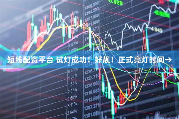 短线配资平台 试灯成功！好靓！正式亮灯时间→