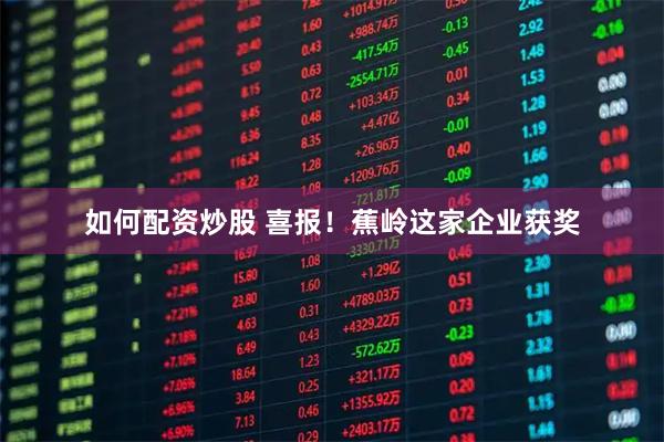 如何配资炒股 喜报！蕉岭这家企业获奖
